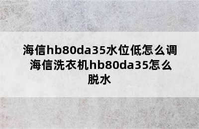 海信hb80da35水位低怎么调 海信洗衣机hb80da35怎么脱水